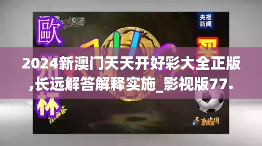 2024新澳门天天开好彩大全正版,长远解答解释实施_影视版77.199